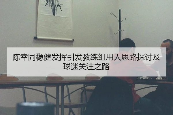 陈幸同稳健发挥引发教练组用人思路探讨及球迷关注之路